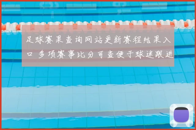 足球赛果查询网站更新赛程结果入口 多项赛事比分可查便于球迷跟进