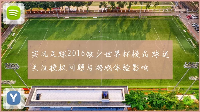实况足球2016缺少世界杯模式 球迷关注授权问题与游戏体验影响