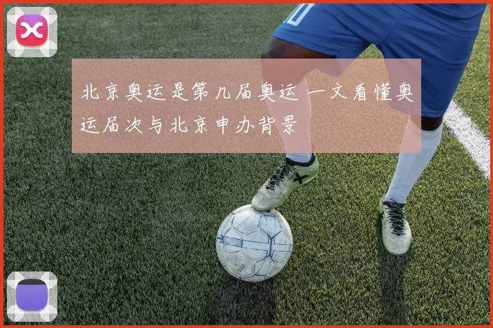 北京奥运是第几届奥运 一文看懂奥运届次与北京申办背景