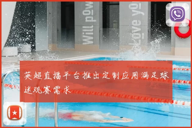 英超直播平台推出定制应用满足球迷观赛需求