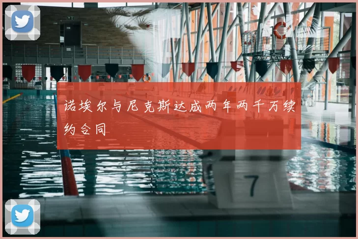 诺埃尔与尼克斯达成两年两千万续约合同