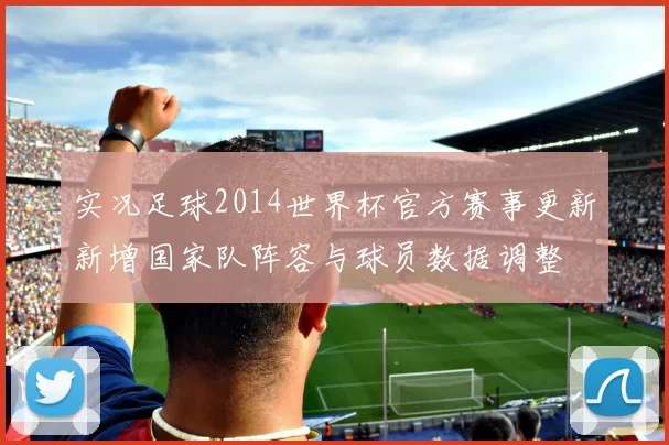 实况足球2014世界杯官方赛事更新新增国家队阵容与球员数据调整