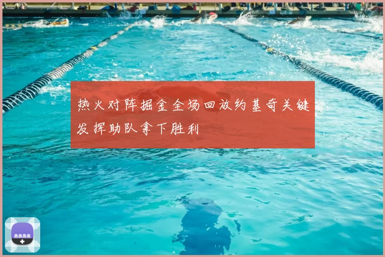 热火对阵掘金全场回放约基奇关键发挥助队拿下胜利