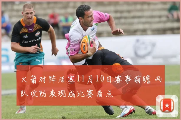 火箭对阵活塞11月10日赛事前瞻 两队攻防表现成比赛看点