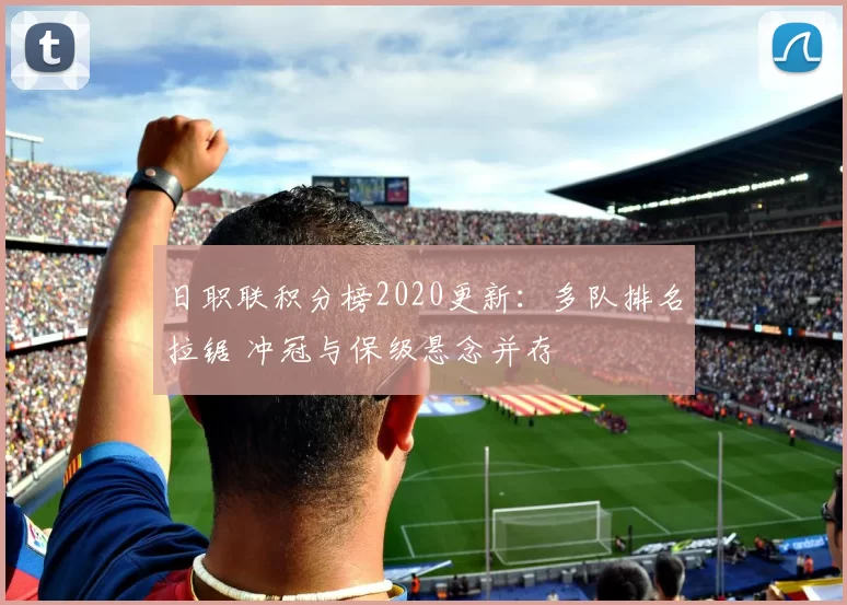 日职联积分榜2020更新：多队排名拉锯 冲冠与保级悬念并存