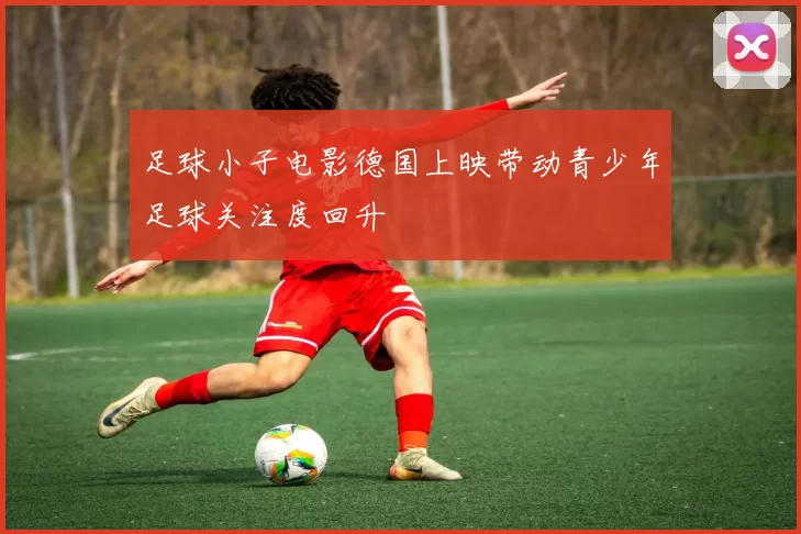 足球小子电影德国上映带动青少年足球关注度回升