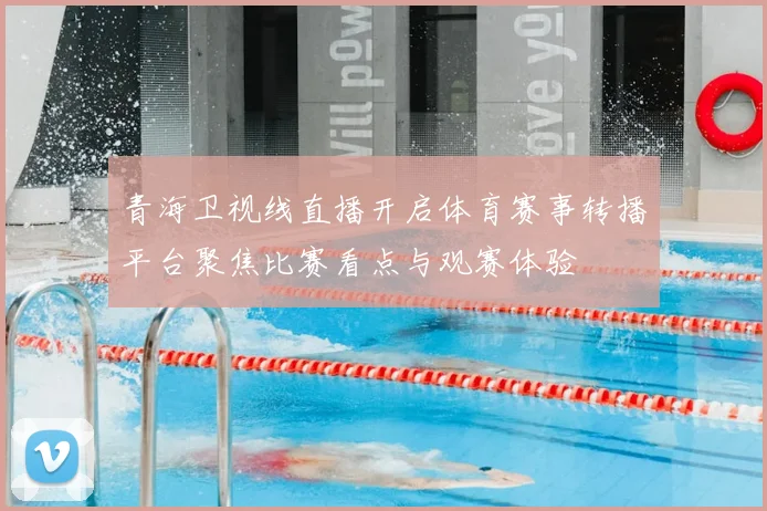 青海卫视线直播开启体育赛事转播平台聚焦比赛看点与观赛体验