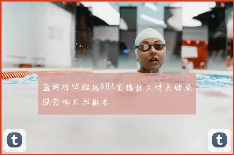 篮网对阵雄鹿NBA直播杜兰特关键表现影响东部排名