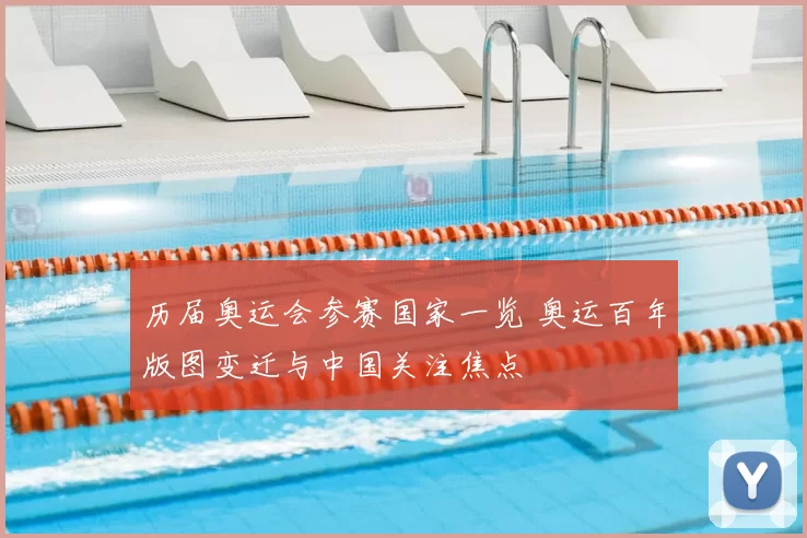 历届奥运会参赛国家一览 奥运百年版图变迁与中国关注焦点