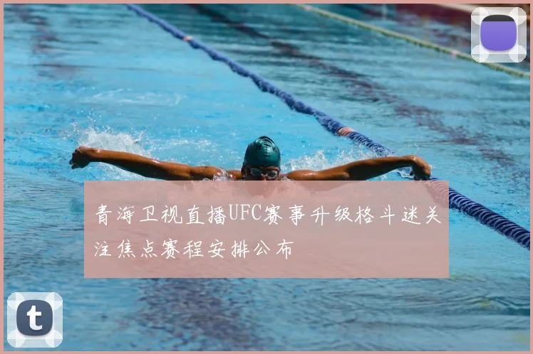 青海卫视直播UFC赛事升级格斗迷关注焦点赛程安排公布