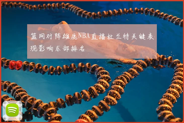 篮网对阵雄鹿NBA直播杜兰特关键表现影响东部排名