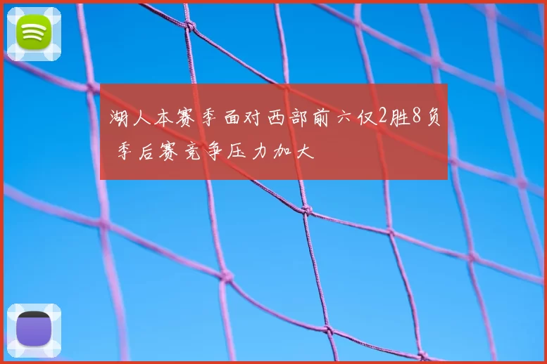 湖人本赛季面对西部前六仅2胜8负 季后赛竞争压力加大