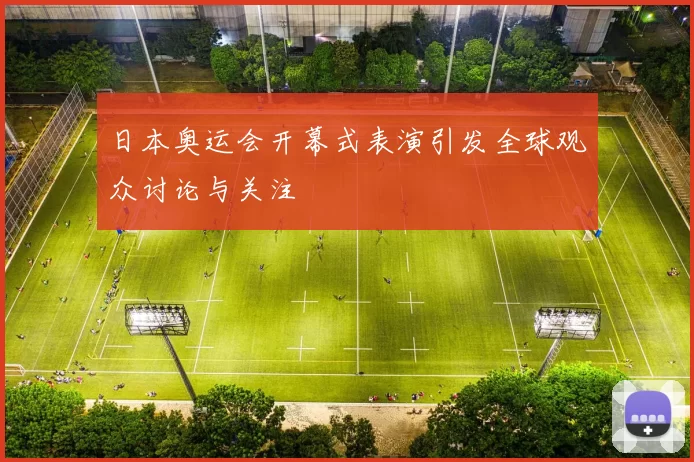 日本奥运会开幕式表演引发全球观众讨论与关注