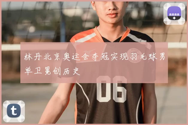 林丹北京奥运会夺冠实现羽毛球男单卫冕创历史