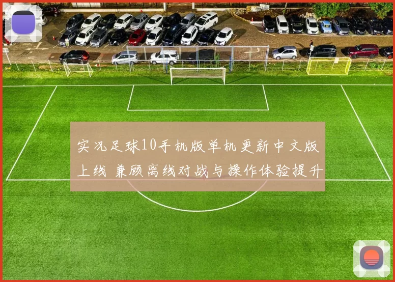 实况足球10手机版单机更新中文版上线 兼顾离线对战与操作体验提升