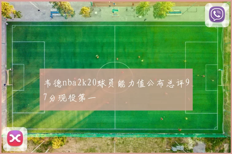 韦德nba2k20球员能力值公布总评97分现役第一