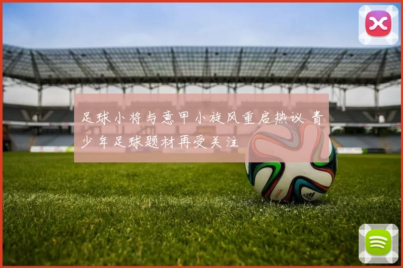 足球小将与意甲小旋风重启热议 青少年足球题材再受关注