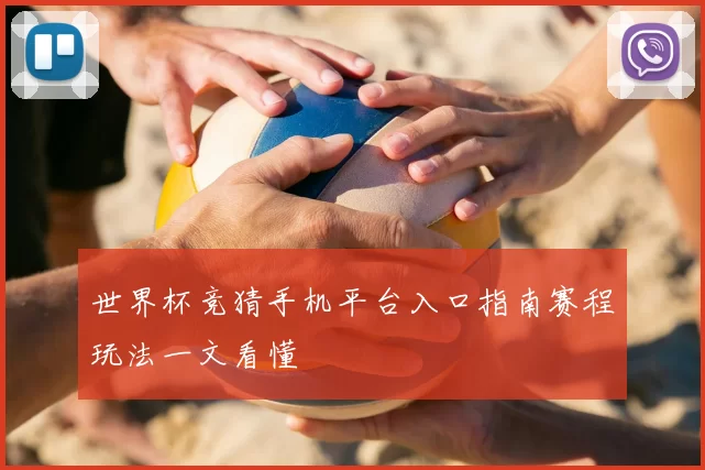 世界杯竞猜手机平台入口指南赛程玩法一文看懂