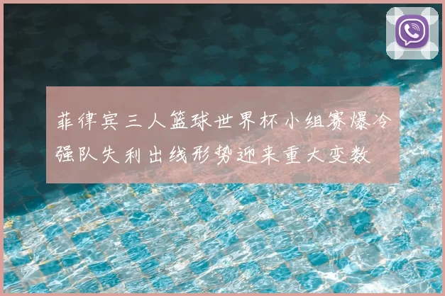 菲律宾三人篮球世界杯小组赛爆冷强队失利出线形势迎来重大变数
