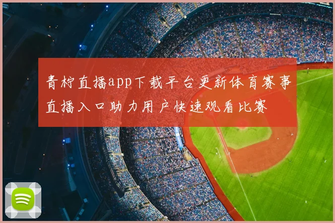 青柠直播app下载平台更新体育赛事直播入口助力用户快速观看比赛