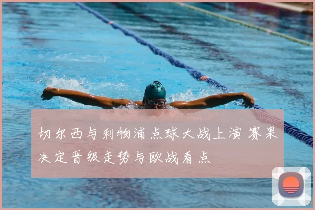切尔西与利物浦点球大战上演 赛果决定晋级走势与欧战看点