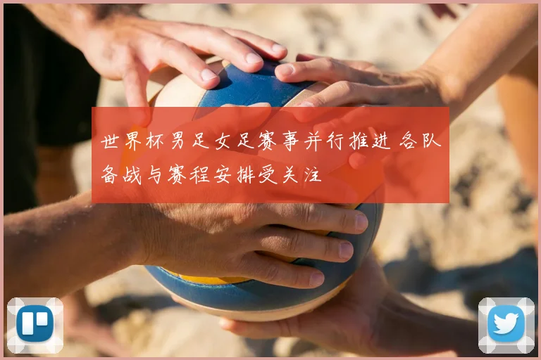 世界杯男足女足赛事并行推进 各队备战与赛程安排受关注