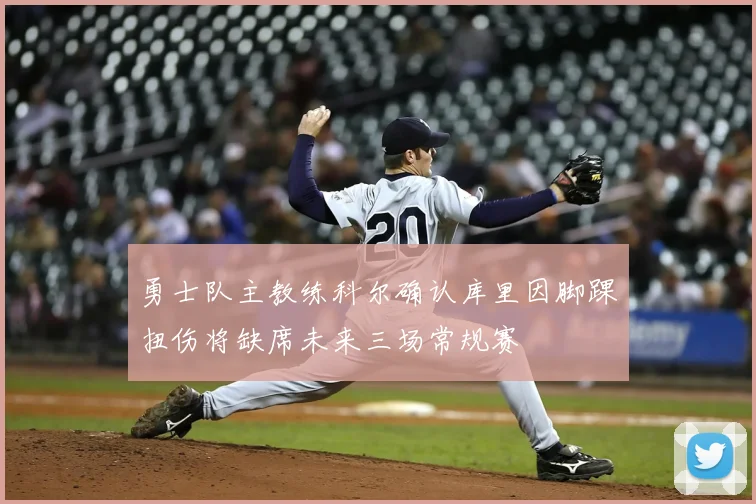 勇士队主教练科尔确认库里因脚踝扭伤将缺席未来三场常规赛