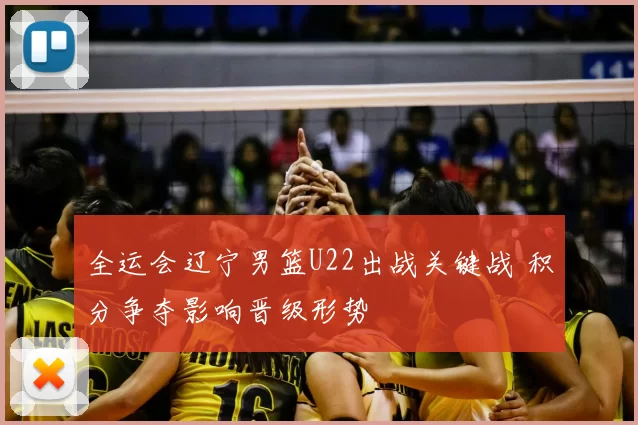 全运会辽宁男篮U22出战关键战 积分争夺影响晋级形势