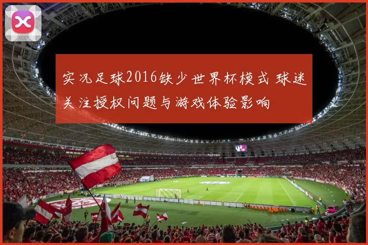 实况足球2016缺少世界杯模式 球迷关注授权问题与游戏体验影响